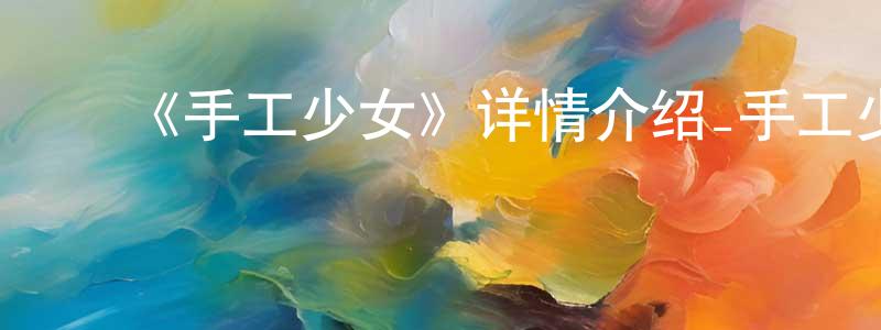 ﻿《手工少女》详情介绍_手工少女已完结在线观看_手工少女迅雷下载_日漫 ﻿陈平萍的blog